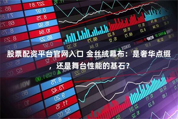 股票配资平台官网入口 金丝绒幕布：是奢华点缀，还是舞台性能的基石？