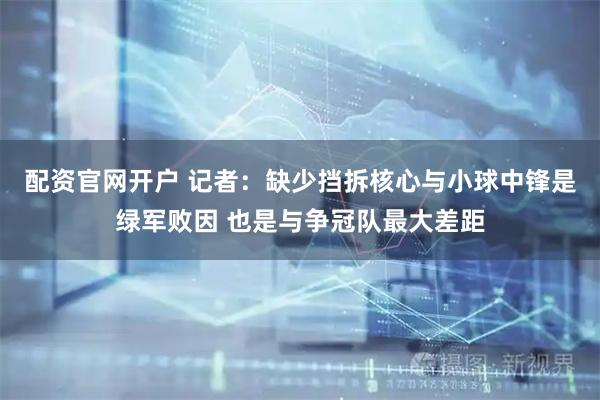 配资官网开户 记者：缺少挡拆核心与小球中锋是绿军败因 也是与争冠队最大差距