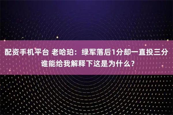配资手机平台 老哈珀：绿军落后1分却一直投三分 谁能给我解释下这是为什么？