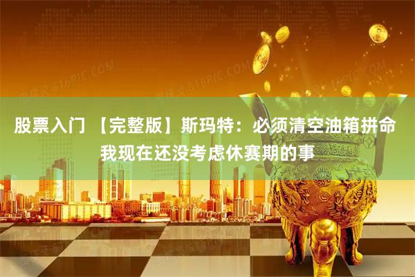 股票入门 【完整版】斯玛特：必须清空油箱拼命 我现在还没考虑休赛期的事