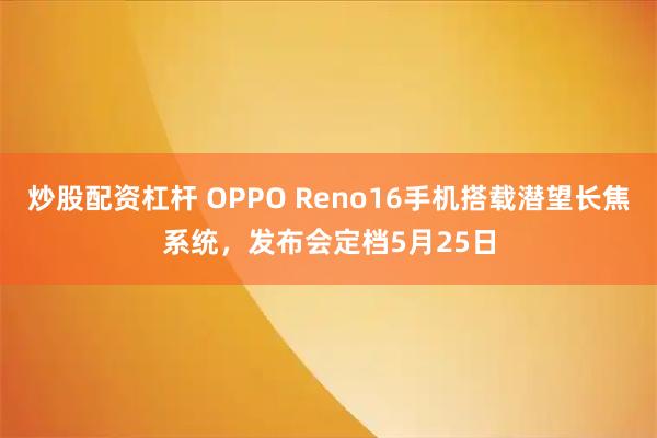 炒股配资杠杆 OPPO Reno16手机搭载潜望长焦系统，发布会定档5月25日