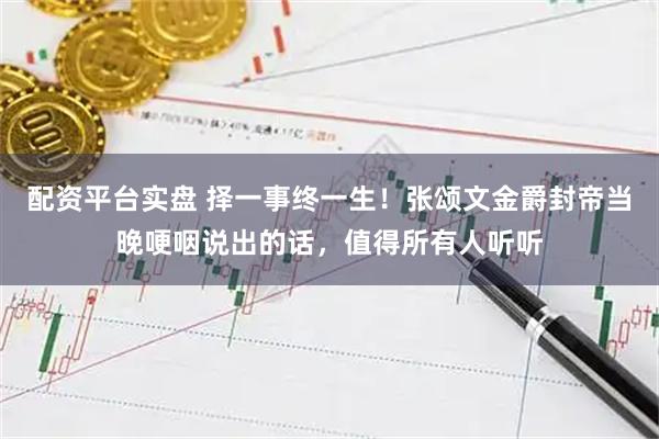 配资平台实盘 择一事终一生！张颂文金爵封帝当晚哽咽说出的话，值得所有人听听