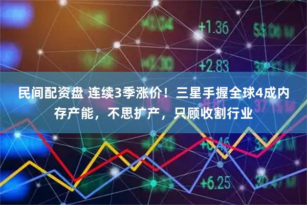民间配资盘 连续3季涨价！三星手握全球4成内存产能，不思扩产，只顾收割行业