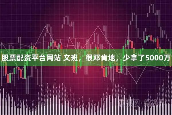 股票配资平台网站 文班，很邓肯地，少拿了5000万