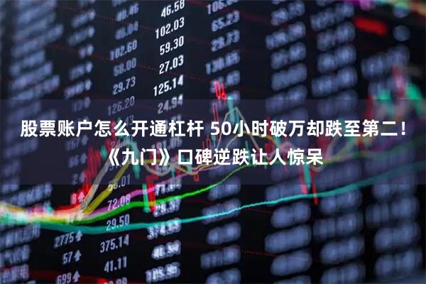股票账户怎么开通杠杆 50小时破万却跌至第二!《九门》口碑逆跌让人惊呆