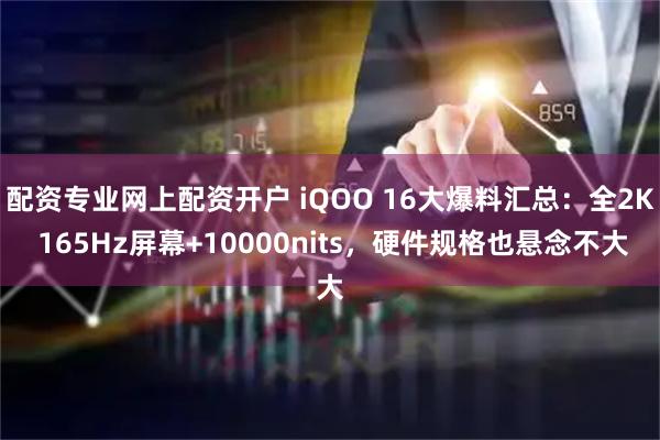 配资专业网上配资开户 iQOO 16大爆料汇总:全2K 165Hz屏幕+10000nits,硬件规格也悬念不大